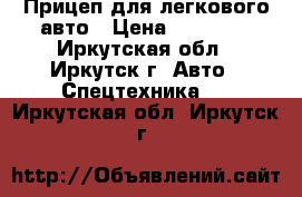 Прицеп для легкового авто › Цена ­ 45 000 - Иркутская обл., Иркутск г. Авто » Спецтехника   . Иркутская обл.,Иркутск г.